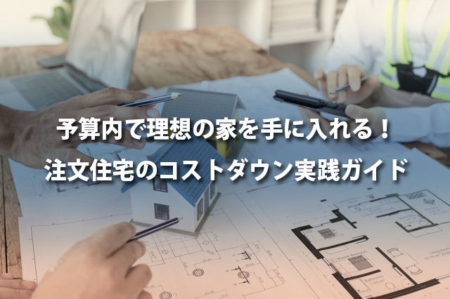 予算内で理想の家を手に入れる！注文住宅のコストダウン実践ガイド