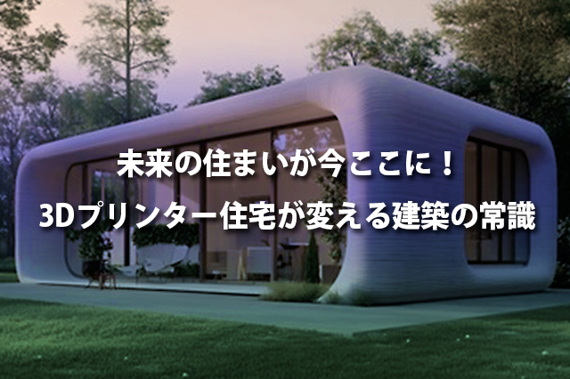 未来の住まいが今ここに！3Dプリンター住宅が変える建築の常識