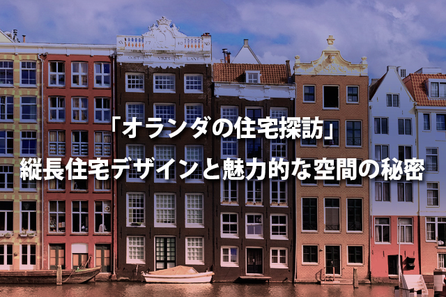 「オランダの住宅探訪」縦長住宅デザインと魅力的な空間の秘密