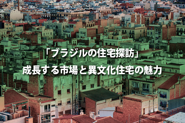 「ブラジルの住宅探訪」成長する市場と異文化住宅の魅力
