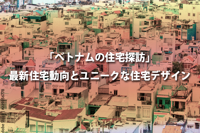 「ベトナムの住宅探訪」最新住宅動向とユニークな住宅デザイン