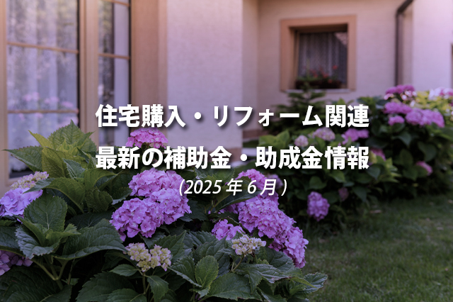 住宅購入・リフォーム関連最新の補助金、助成金情報（2025年6月）