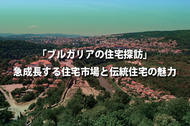 「ブルガリアの住宅探訪」急成長する住宅市場と伝統住宅の魅力