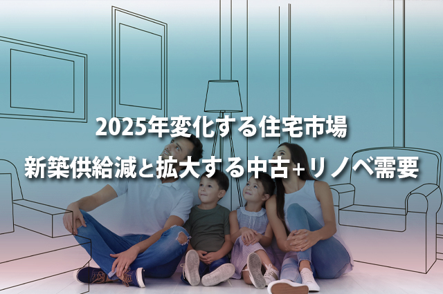 2025年変化する住宅市場　新築供給減と拡大する中古＋リノベ需要