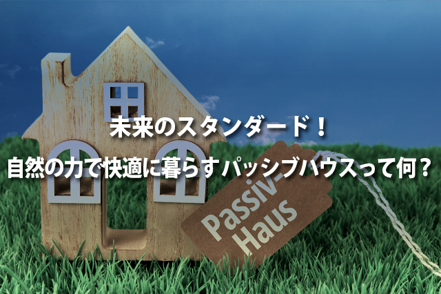 未来のスタンダード！自然の力で快適に暮らす「パッシブハウス」って何？