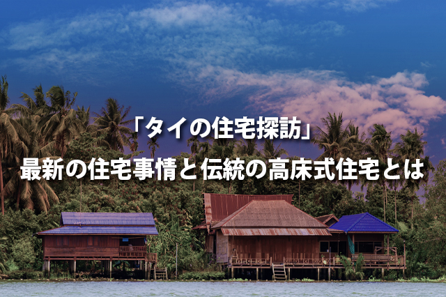 「タイの住宅探訪」最新の住宅事情と伝統の高床式住宅とは