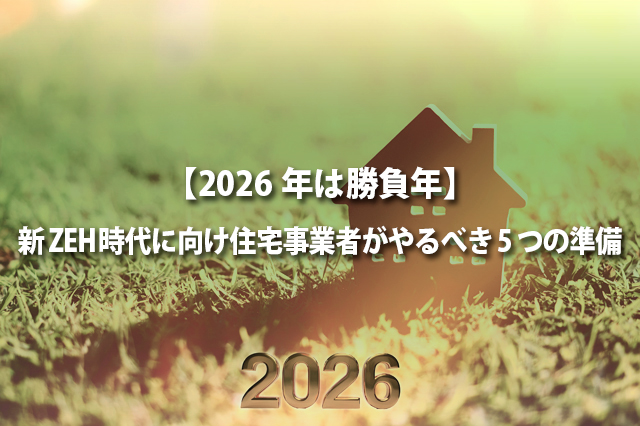【2026年は勝負年】新ZEH時代に向け住宅事業者がやるべき5つの準備