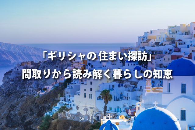 「ギリシャの住まい探訪」間取りから読み解く暮らしの知恵