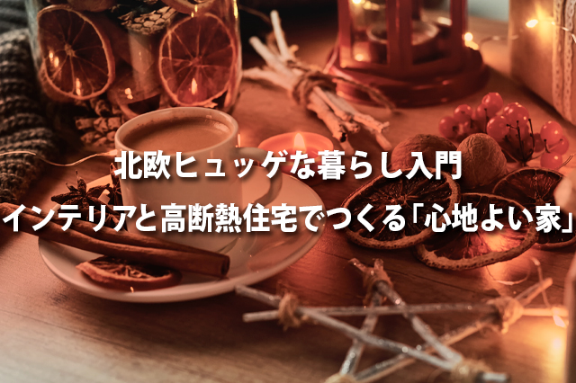 北欧ヒュッゲな暮らし入門 | インテリアと高断熱住宅でつくる「心地よい家」