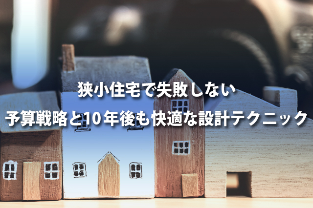 狭小住宅で失敗しない | 予算戦略と10年後も快適な設計テクニック