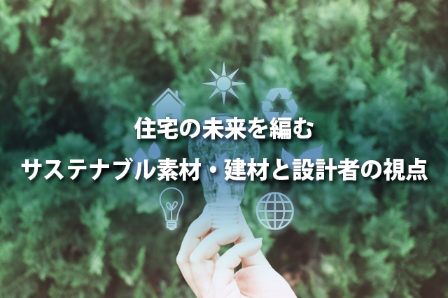 住宅の未来を編む | サステナブル素材・建材と設計者の視点