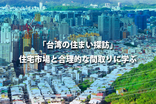 「台湾の住まい探訪」住宅市場と合理的な間取りに学ぶ
