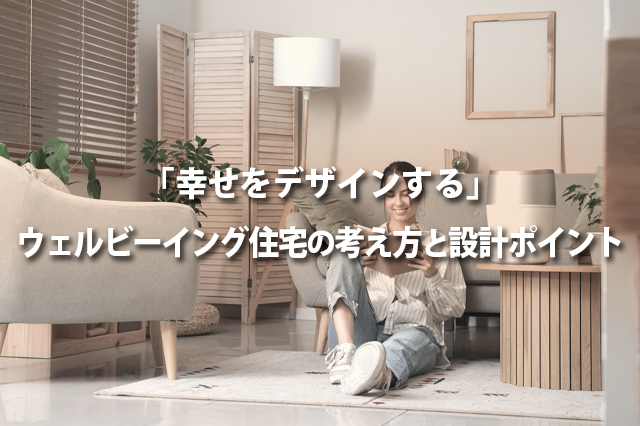 「幸せをデザインする」ウェルビーイング住宅の考え方と設計ポイント