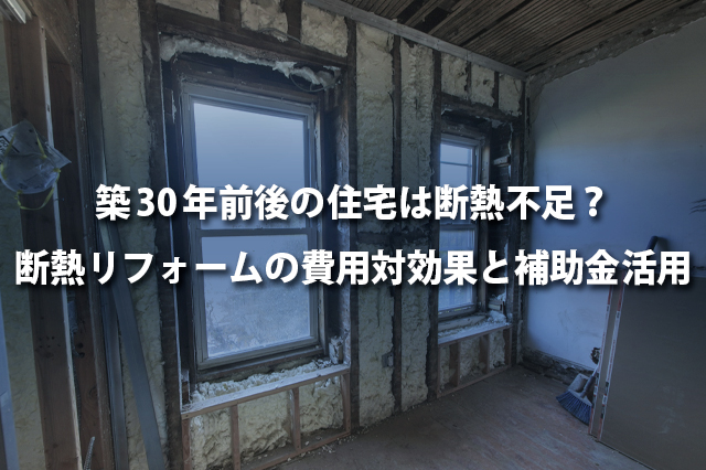 築30年前後の住宅は断熱不足？ 断熱リフォームの費用対効果と補助金活用