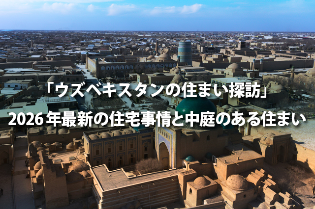 「ウズベキスタンの住まい探訪」 2026年最新の住宅事情と中庭のある住まい