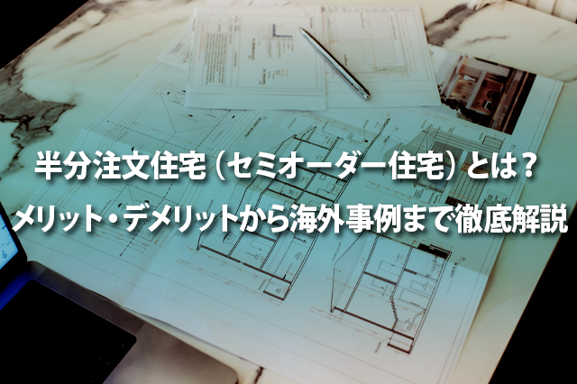 半分注文住宅(セミオーダー住宅)とは? メリット・デメリットから海外事例まで徹底解説