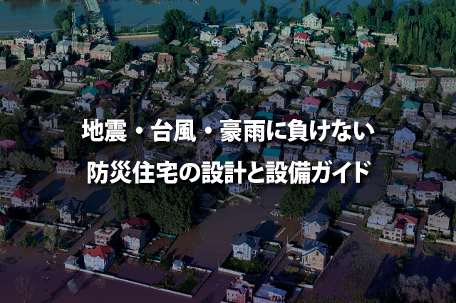地震・台風・豪雨に負けない 防災住宅の設計と設備ガイド
