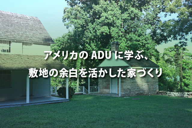 アメリカのADUに学ぶ、敷地の余白を活かした家づくり